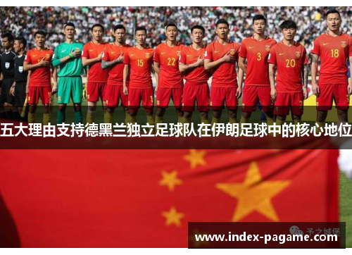 五大理由支持德黑兰独立足球队在伊朗足球中的核心地位 五大理由支持德黑兰独立足球队在伊朗足球中的核心地位