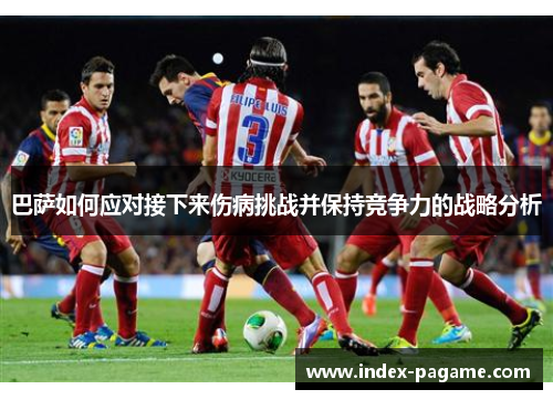 巴萨如何应对接下来伤病挑战并保持竞争力的战略分析