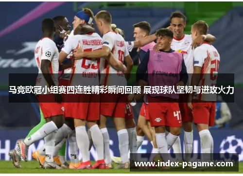 马竞欧冠小组赛四连胜精彩瞬间回顾 展现球队坚韧与进攻火力 马竞欧冠小组赛四连胜精彩瞬间回顾 展现球队坚韧与进攻火力