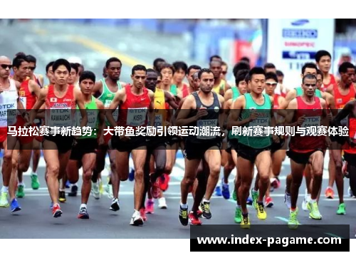 马拉松赛事新趋势:大带鱼奖励引领运动潮流,刷新赛事规则与观赛体验 马拉松赛事新趋势:大带鱼奖励引领运动潮流,刷新赛事规则与观赛体验