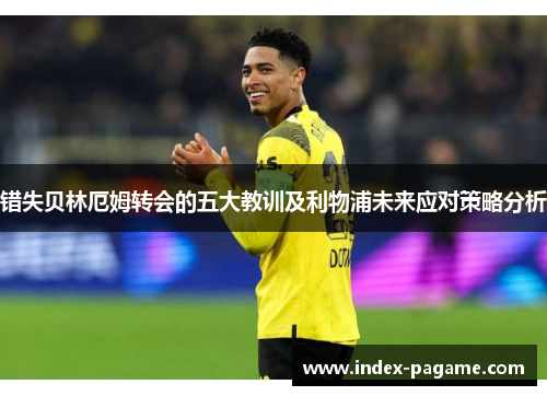 错失贝林厄姆转会的五大教训及利物浦未来应对策略分析 错失贝林厄姆转会的五大教训及利物浦未来应对策略分析