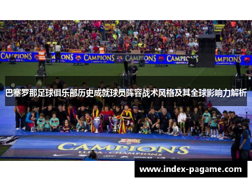 巴塞罗那足球俱乐部历史成就球员阵容战术风格及其全球影响力解析 巴塞罗那足球俱乐部历史成就球员阵容战术风格及其全球影响力解析