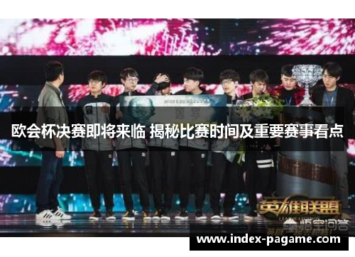 欧会杯决赛即将来临 揭秘比赛时间及重要赛事看点 欧会杯决赛即将来临 揭秘比赛时间及重要赛事看点