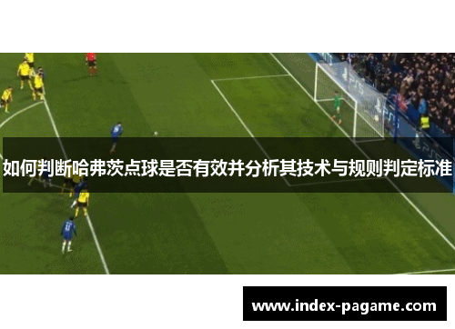 如何判断哈弗茨点球是否有效并分析其技术与规则判定标准 如何判断哈弗茨点球是否有效并分析其技术与规则判定标准
