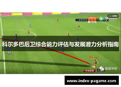 科尔多巴后卫综合能力评估与发展潜力分析指南 科尔多巴后卫综合能力评估与发展潜力分析指南