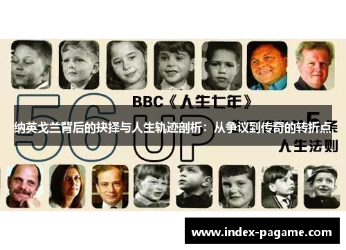 纳英戈兰背后的抉择与人生轨迹剖析:从争议到传奇的转折点 纳英戈兰背后的抉择与人生轨迹剖析:从争议到传奇的转折点