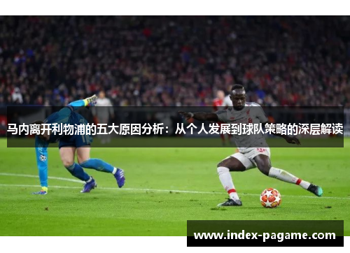 马内离开利物浦的五大原因分析：从个人发展到球队策略的深层解读