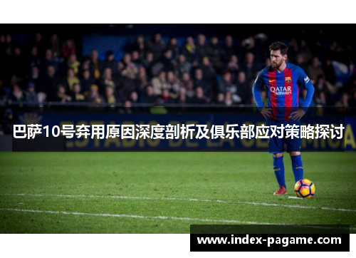 巴萨10号弃用原因深度剖析及俱乐部应对策略探讨