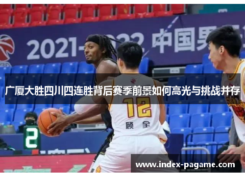 广厦大胜四川四连胜背后赛季前景如何高光与挑战并存