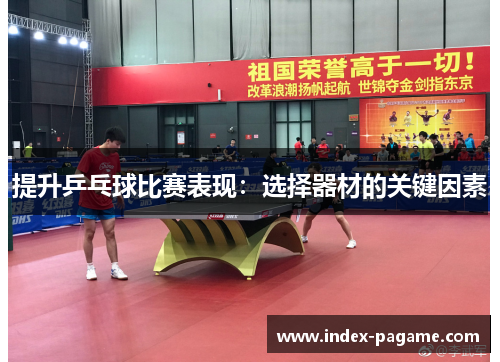 提升乒乓球比赛表现：选择器材的关键因素
