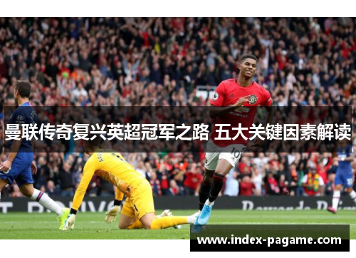 曼联传奇复兴英超冠军之路 五大关键因素解读