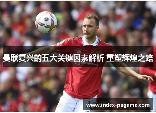 曼联复兴的五大关键因素解析 重塑辉煌之路