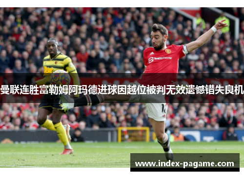 曼联连胜富勒姆阿玛德进球因越位被判无效遗憾错失良机