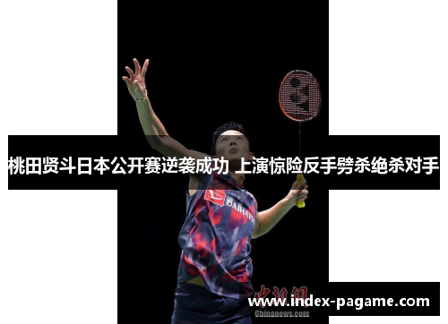 桃田贤斗日本公开赛逆袭成功 上演惊险反手劈杀绝杀对手