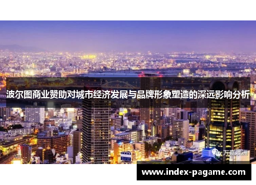 波尔图商业赞助对城市经济发展与品牌形象塑造的深远影响分析