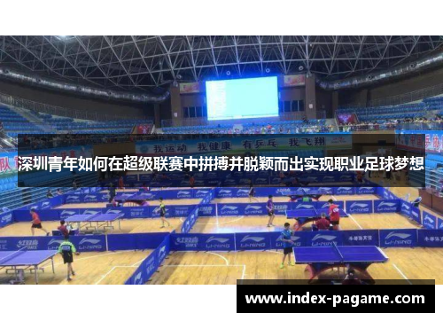 深圳青年如何在超级联赛中拼搏并脱颖而出实现职业足球梦想