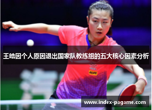 王皓因个人原因退出国家队教练组的五大核心因素分析