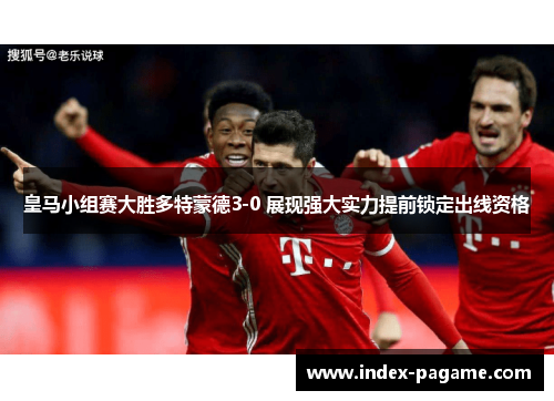 皇马小组赛大胜多特蒙德3-0 展现强大实力提前锁定出线资格