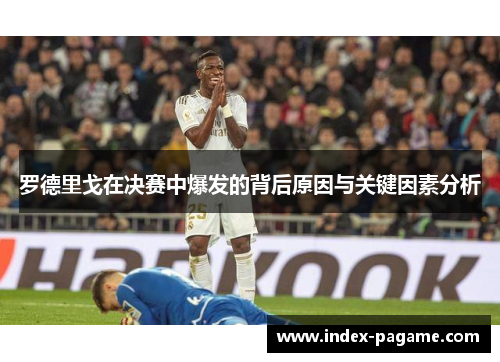 罗德里戈在决赛中爆发的背后原因与关键因素分析