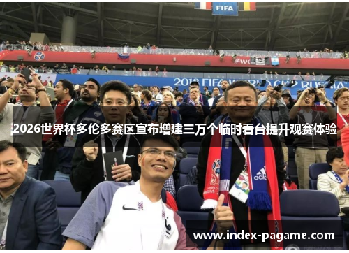 2026世界杯多伦多赛区宣布增建三万个临时看台提升观赛体验