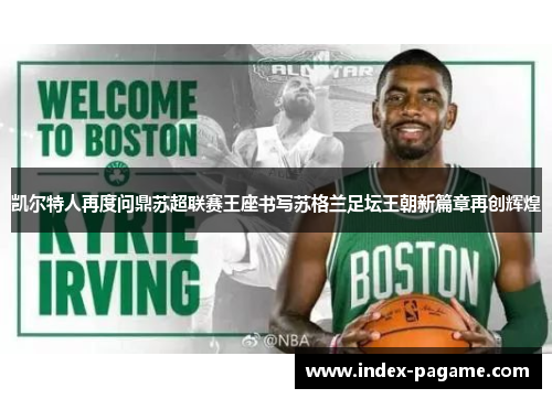 凯尔特人再度问鼎苏超联赛王座书写苏格兰足坛王朝新篇章再创辉煌 凯尔特人再度问鼎苏超联赛王座书写苏格兰足坛王朝新篇章再创辉煌