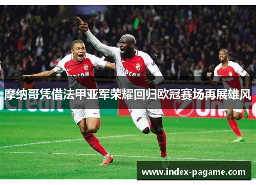 摩纳哥凭借法甲亚军荣耀回归欧冠赛场再展雄风 摩纳哥凭借法甲亚军荣耀回归欧冠赛场再展雄风