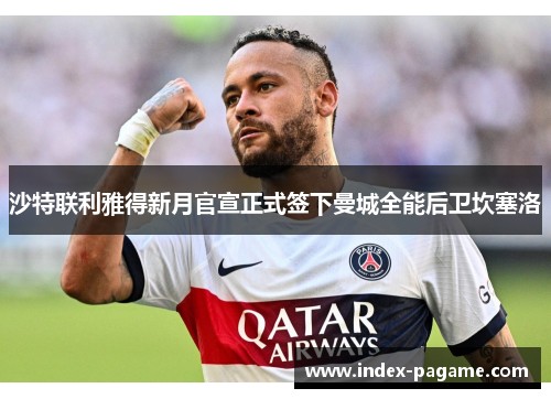 沙特联利雅得新月官宣正式签下曼城全能后卫坎塞洛