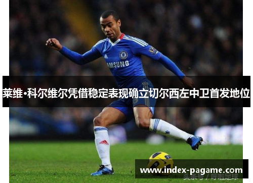 莱维·科尔维尔凭借稳定表现确立切尔西左中卫首发地位 莱维·科尔维尔凭借稳定表现确立切尔西左中卫首发地位