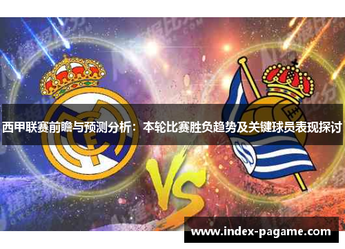 西甲联赛前瞻与预测分析：本轮比赛胜负趋势及关键球员表现探讨