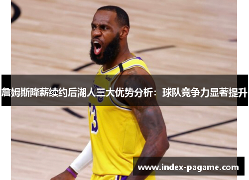 詹姆斯降薪续约后湖人三大优势分析:球队竞争力显著提升