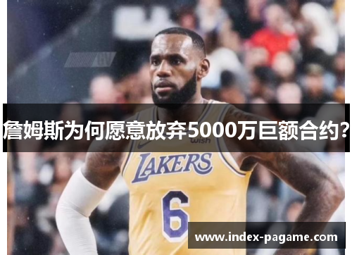 詹姆斯为何愿意放弃5000万巨额合约? 詹姆斯为何愿意放弃5000万巨额合约?