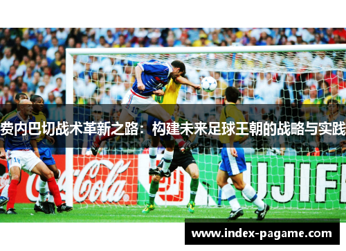 费内巴切战术革新之路：构建未来足球王朝的战略与实践