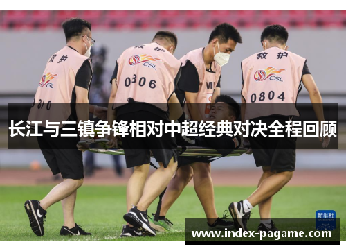 长江与三镇争锋相对中超经典对决全程回顾