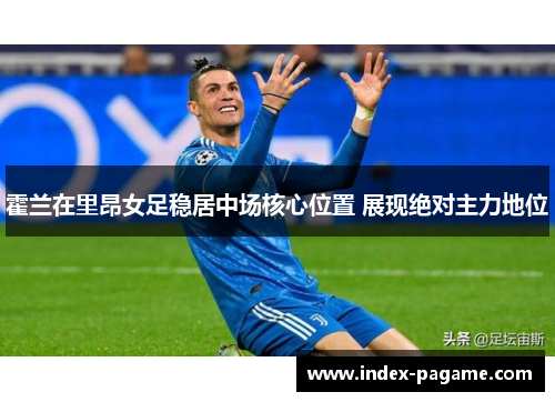 霍兰在里昂女足稳居中场核心位置 展现绝对主力地位