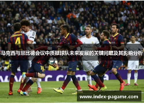 马克西与恩比德会议中质疑球队未来发展的关键问题及其影响分析