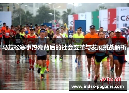 马拉松赛事热潮背后的社会变革与发展挑战解析