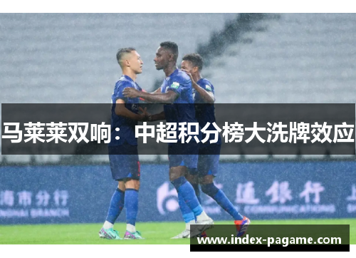 马莱莱双响：中超积分榜大洗牌效应