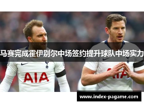 马赛完成霍伊别尔中场签约提升球队中场实力