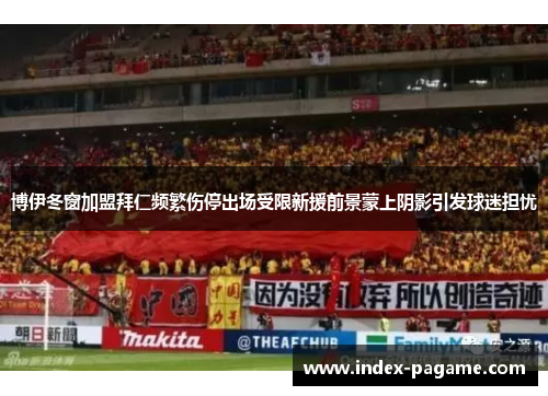 博伊冬窗加盟拜仁频繁伤停出场受限新援前景蒙上阴影引发球迷担忧 博伊冬窗加盟拜仁频繁伤停出场受限新援前景蒙上阴影引发球迷担忧