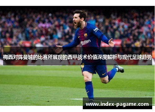 梅西对阵曼城的比赛所展现的西甲战术价值深度解析与现代足球趋势