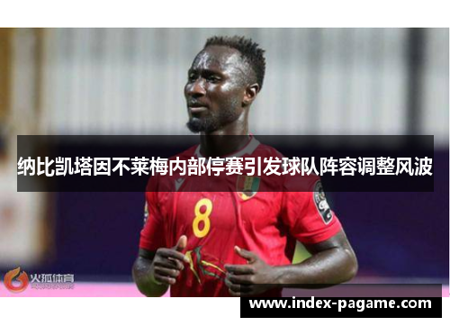纳比凯塔因不莱梅内部停赛引发球队阵容调整风波